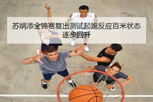 苏炳添全锦赛复出测试起跑反应百米状态逐步回升